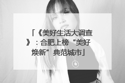 《美好生活大调查》：合肥上榜“美好焕新”典范城市