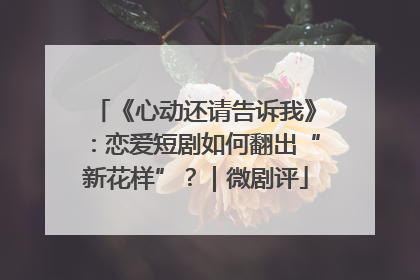 《心动还请告诉我》：恋爱短剧如何翻出“新花样”？｜微剧评