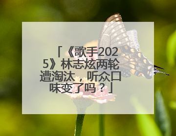《歌手2025》林志炫两轮遭淘汰，听众口味变了吗？