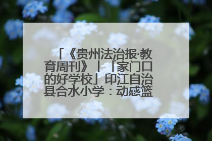 《贵州法治报·教育周刊》丨「家门口的好学校」印江自治县合水小学：动感篮球操 活力满校园