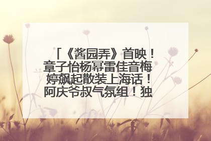 《酱园弄》首映！章子怡杨幂雷佳音梅婷飙起散装上海话！阿庆爷叔气氛组！独独没见他……