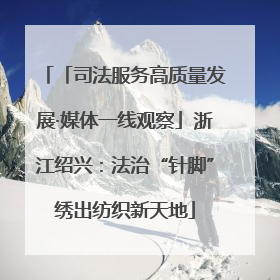 「司法服务高质量发展·媒体一线观察」浙江绍兴：法治“针脚”绣出纺织新天地