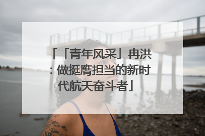 「青年风采」冉洪：做挺膺担当的新时代航天奋斗者