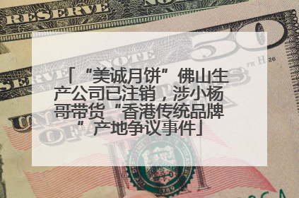 “美诚月饼”佛山生产公司已注销，涉小杨哥带货“香港传统品牌”产地争议事件