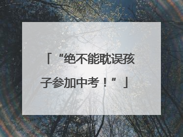 “绝不能耽误孩子参加中考！”