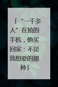 “一千多人”在抢的手机，他买回家：不是我想要的那种