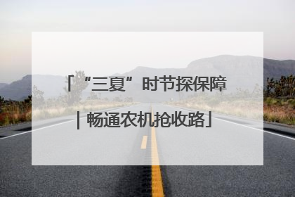 “三夏”时节探保障｜畅通农机抢收路