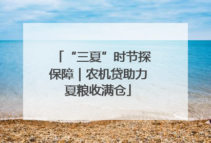 “三夏”时节探保障｜农机贷助力夏粮收满仓