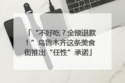 “不好吃？全额退款！”乌鲁木齐这条美食街推出“任性”承诺