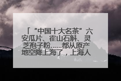 “中国十大名茶”六安瓜片、霍山石斛、灵芝孢子粉……都从原产地空降上海了，上海人这个周末得去农展中心逛逛咯～