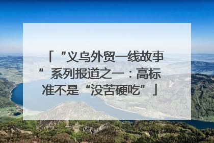 “义乌外贸一线故事”系列报道之一：高标准不是“没苦硬吃”