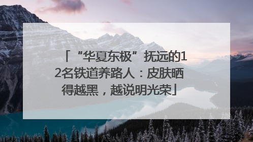 “华夏东极”抚远的12名铁道养路人：皮肤晒得越黑，越说明光荣