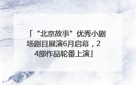 “北京故事”优秀小剧场剧目展演6月启幕，24部作品轮番上演
