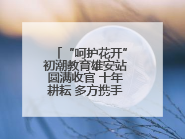 “呵护花开”初潮教育雄安站圆满收官 十年耕耘 多方携手共护女孩成长