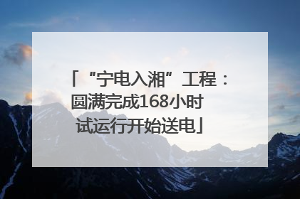 “宁电入湘”工程：圆满完成168小时 试运行开始送电