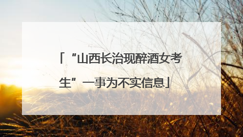 “山西长治现醉酒女考生”一事为不实信息