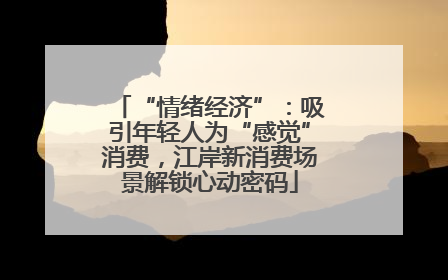“情绪经济”：吸引年轻人为“感觉”消费，江岸新消费场景解锁心动密码