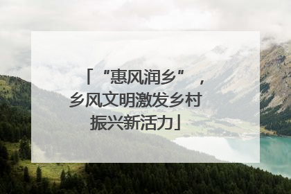 “惠风润乡”，乡风文明激发乡村振兴新活力