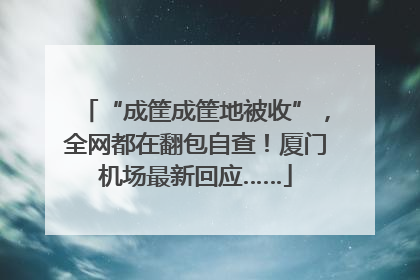 “成筐成筐地被收”，全网都在翻包自查！厦门机场最新回应……