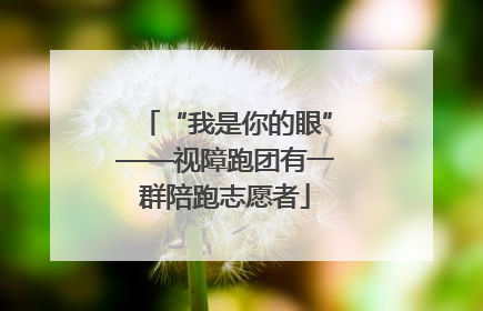 “我是你的眼”——视障跑团有一群陪跑志愿者