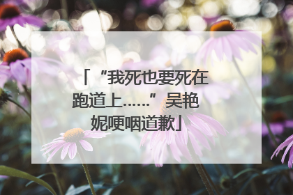 “我死也要死在跑道上……”吴艳妮哽咽道歉