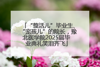 “整活儿”毕业生、“宠孩儿”的院长，豫北医学院2025届毕业典礼笑泪齐飞