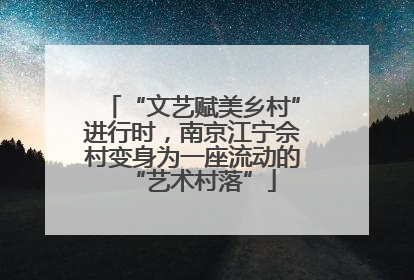 “文艺赋美乡村”进行时，南京江宁佘村变身为一座流动的“艺术村落”