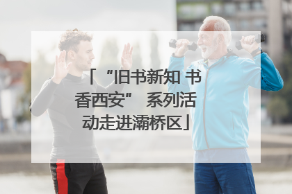 “旧书新知 书香西安” 系列活动走进灞桥区
