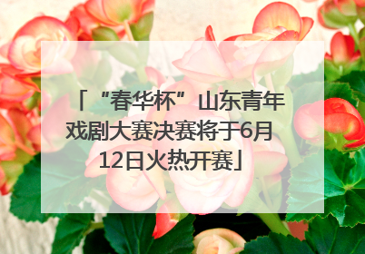“春华杯”山东青年戏剧大赛决赛将于6月12日火热开赛