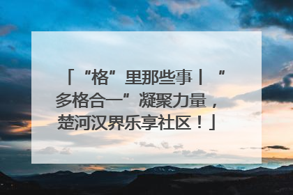 “格”里那些事丨“多格合一”凝聚力量，楚河汉界乐享社区！