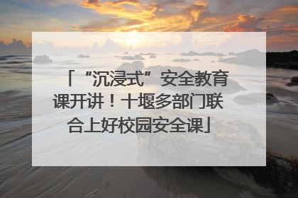 “沉浸式”安全教育课开讲！十堰多部门联合上好校园安全课