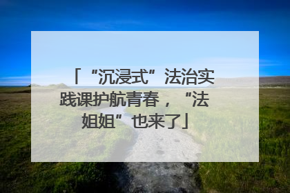 “沉浸式”法治实践课护航青春，“法姐姐”也来了