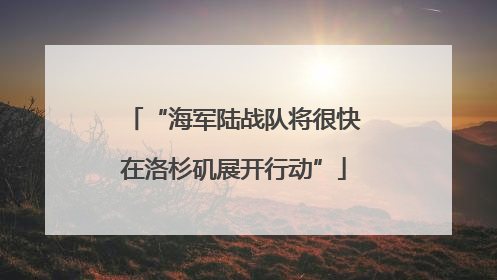 “海军陆战队将很快在洛杉矶展开行动”