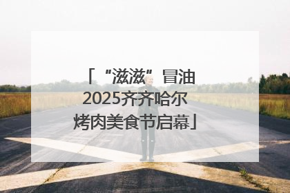 “滋滋”冒油 2025齐齐哈尔烤肉美食节启幕
