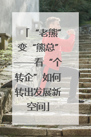 “老熊”变“熊总”——看“个转企”如何转出发展新空间