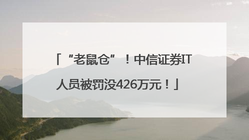 “老鼠仓”！中信证券IT人员被罚没426万元！
