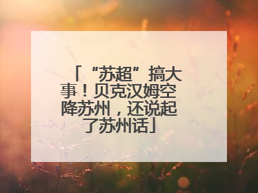 “苏超”搞大事！贝克汉姆空降苏州，还说起了苏州话