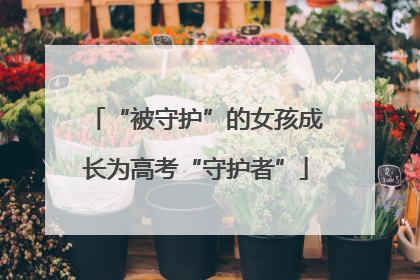 “被守护”的女孩成长为高考“守护者”