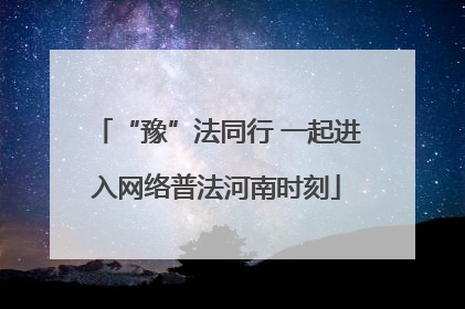 “豫”法同行 一起进入网络普法河南时刻