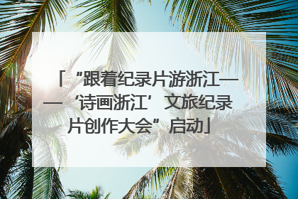 “跟着纪录片游浙江——‘诗画浙江’文旅纪录片创作大会”启动