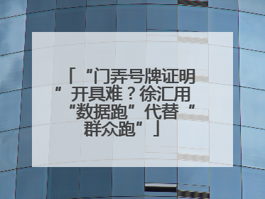“门弄号牌证明”开具难？徐汇用“数据跑”代替“群众跑”