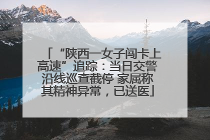 “陕西一女子闯卡上高速”追踪：当日交警沿线巡查截停 家属称其精神异常，已送医