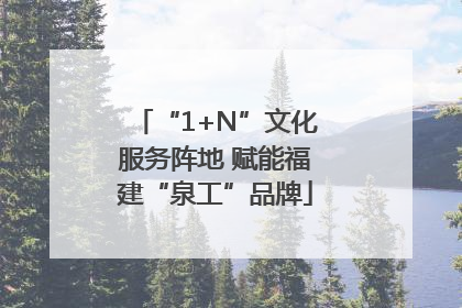 “1+N”文化服务阵地 赋能福建“泉工”品牌
