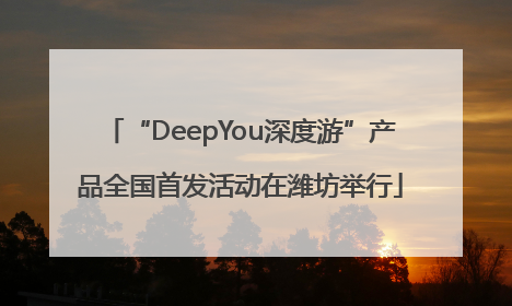 “DeepYou深度游”产品全国首发活动在潍坊举行