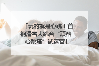 玩的就是心跳！首钢滑雪大跳台“顽酷心跳塔”试运营