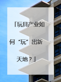 玩具产业如何“玩”出新天地？