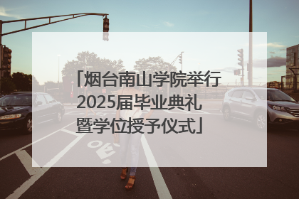 烟台南山学院举行2025届毕业典礼暨学位授予仪式