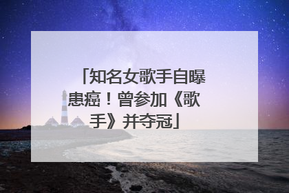 知名女歌手自曝患癌！曾参加《歌手》并夺冠