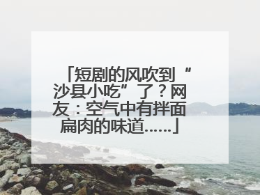 短剧的风吹到“沙县小吃”了？网友：空气中有拌面扁肉的味道……