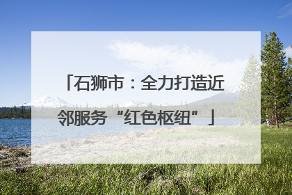 石狮市：全力打造近邻服务“红色枢纽”